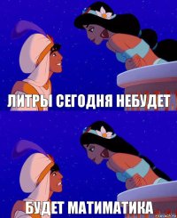 Литры сегодня небудет Будет матиматика