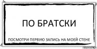 По братски Посмотри первую запись на моей стене