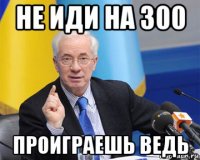 не иди на 300 проиграешь ведь