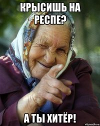 крысишь на респе? а ты хитёр!