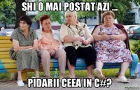 shi o mai postat azi ... pidarii ceea in c#?