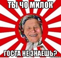 ты чо милок госта не знаешь?