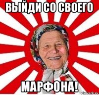 выйди со своего марфона!