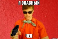 я опасный чел