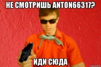 не смотришь anton66317? иди сюда