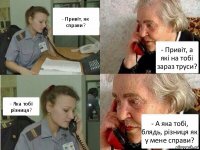 - Привіт, як справи? - Привіт, а які на тобі зараз труси? - Яка тобі різниця? - А яка тобі, блядь, різниця як у мене справи?