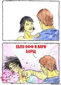  ЕБЛО ОФФ И ВАРИ БОРЩ