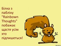 Білка з пабліку "Rainbown Thoughts" побажає щастя усім хто підпишеться!