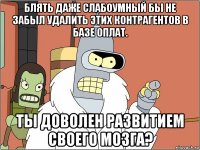 блять даже слабоумный бы не забыл удалить этих контрагентов в базе оплат. ты доволен развитием своего мозга?