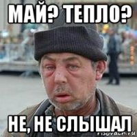 май? тепло? не, не слышал