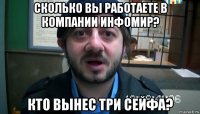 сколько вы работаете в компании инфомир? кто вынес три сейфа?