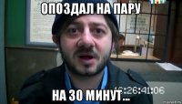 опоздал на пару на 30 минут...