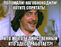 поломали! наговнокодили! хотите спрятать!... кто же тот единственный кто здесь работает?!