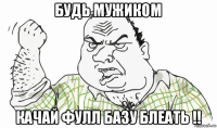 будь мужиком качай фулл базу блеать !!