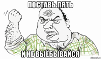 поставь пять и не выёбывайся