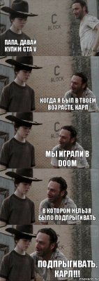  Папа, давай купим GTA V Когда я был в твоем возрасте, Карл мы играли в DOOM в котором нельзя было подпрыгивать Подпрыгивать, Карл!!!