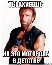 ты ахуеешь но это моторола в детстве