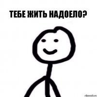 Тебе жить надоело?