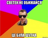 светек не обижайся це була шутка