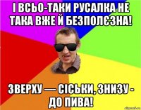 і всьо-таки русалка не така вже й безполєзна! зверху — сіськи, знизу - до пива!