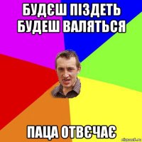 будєш піздеть будеш валяться паца отвєчає