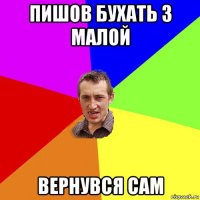 пишов бухать з малой вернувся сам