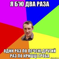 я б'ю два раза один раз по пєчєні,другий раз по кришці гроба