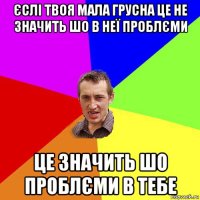 єслі твоя мала грусна це не значить шо в неї проблєми це значить шо проблєми в тебе