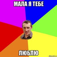 мала я тебе люблю