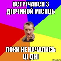 встрічався з дівчиной місяць поки не начались ці дні