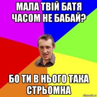 мала твій батя часом не бабай? бо ти в нього така стрьомна