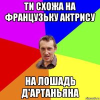 ти схожа на французьку актрису на лошадь д'артаньяна