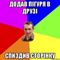 додав пігуря в друзі спиздив сторінку