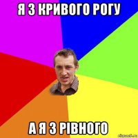 я з кривого рогу а я з рівного