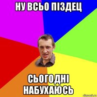 ну всьо піздец сьогодні набухаюсь