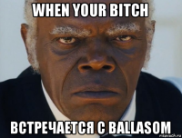 when your bitch встречается с ballasом