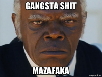 gangsta shit mazafaka