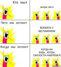 ангри пигз воевать с Бестиарием когда ни будь...когда смелости наберёмся