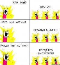 КТОТО!!! ИГРАТЬ В ФНАФ 4!!! КОГДА ЕГО ВЫПУСТЯТ!!!