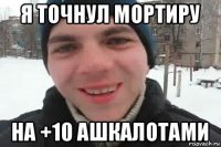 я точнул мортиру на +10 ашкалотами