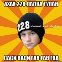 ахах 228 лалка тупая саси васи гав гав гав