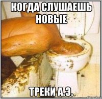 когда слушаешь новые треки а.э.