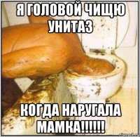 я головой чищю унитаз когда наругала мамка!!!!!!