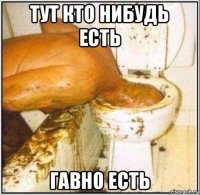 тут кто нибудь есть гавно есть