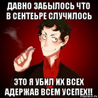 давно забылось что в сентеьре случилось это я убил их всех адержав всем усепех!!