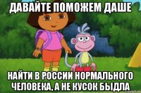 давайте поможем даше найти в россии нормального человека, а не кусок быдла