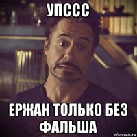 упссс ержан только без фальша