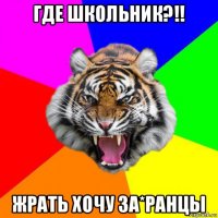 где школьник?!! жрать хочу за*ранцы