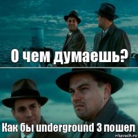 О чем думаешь? Как бы underground 3 пошел