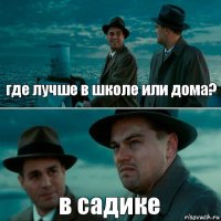 где лучше в школе или дома? в садике